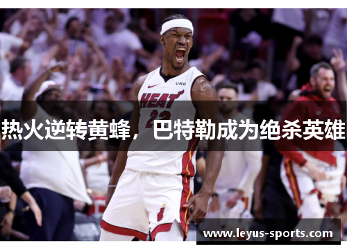热火逆转黄蜂，巴特勒成为绝杀英雄