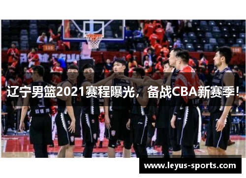 辽宁男篮2021赛程曝光，备战CBA新赛季！