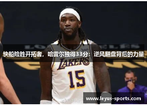快船险胜开拓者，哈雷尔独得33分：逆风翻盘背后的力量