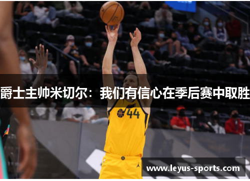 爵士主帅米切尔:我们有信心在季后赛中取胜